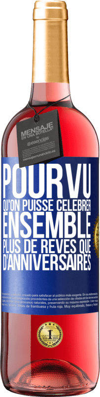 «Pourvu qu'on puisse célébrer ensemble plus de rêves que d'anniversaires» Édition ROSÉ
