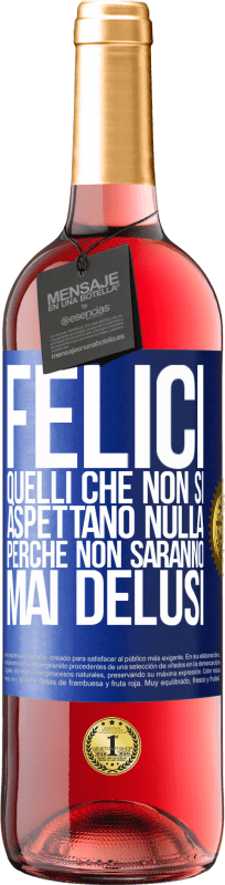 «Felici quelli che non si aspettano nulla, perché non saranno mai delusi» Edizione ROSÉ