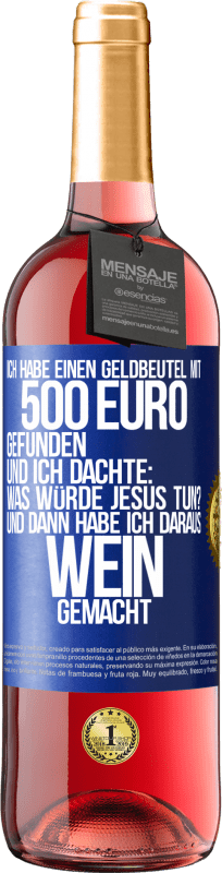 29,95 € | Roséwein ROSÉ Ausgabe Ich habe einen Geldbeutel mit 500 Euro gefunden. Und ich dachte: Was würde Jesus tun? Und dann habe ich daraus Wein gemacht Blaue Markierung. Anpassbares Etikett Junger Wein Ernte 2023 Tempranillo