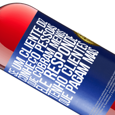 Expressões Únicas e Pessoais. «Se um cliente diz Conheço pessoas que cobram menos, ele responde Tenho clientes que pagam mais» Edição ROSÉ