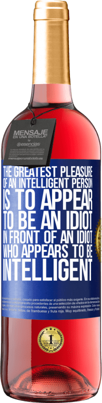 «The greatest pleasure of an intelligent person is to appear to be an idiot in front of an idiot who appears to be intelligent» ROSÉ Edition