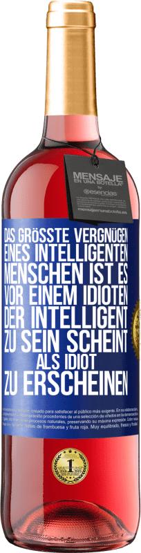 «Das größte Vergnügen eines intelligenten Menschen ist es, vor einem Idioten, der intelligent zu sein scheint, als Idiot zu ersch» ROSÉ Ausgabe