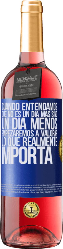 29,95 € | Vino Rosado Edición ROSÉ Cuando entendamos que no es un día más sino un día menos, empezaremos a valorar lo que realmente importa Etiqueta Azul. Etiqueta personalizable Vino joven Cosecha 2024 Tempranillo