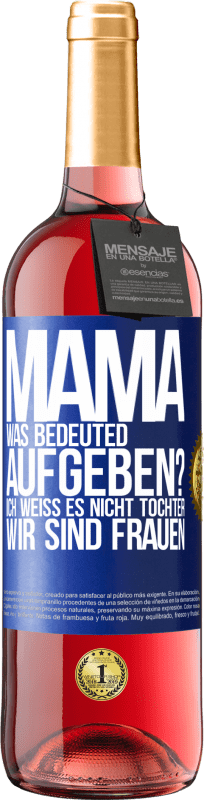 29,95 € Kostenloser Versand | Roséwein ROSÉ Ausgabe Mama, was bedeuted aufgeben? Ich weiß es nicht, Tochter, wir sind Frauen Blaue Markierung. Anpassbares Etikett Junger Wein Ernte 2023 Tempranillo