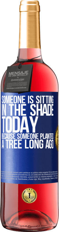 «Someone is sitting in the shade today, because someone planted a tree long ago» ROSÉ Edition
