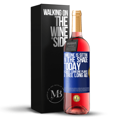«Someone is sitting in the shade today, because someone planted a tree long ago» ROSÉ Edition