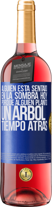 29,95 € | Vino Rosado Edición ROSÉ Alguien está sentado en la sombra hoy, porque alguien plantó un árbol tiempo atrás Etiqueta Azul. Etiqueta personalizable Vino joven Cosecha 2024 Tempranillo