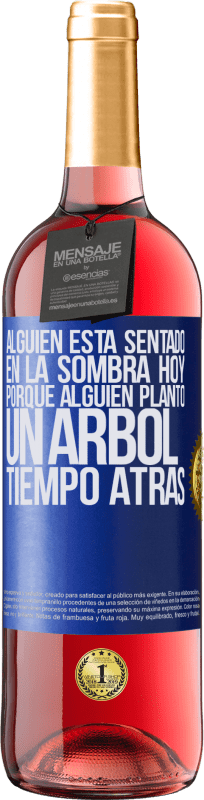 29,95 € | Vino Rosado Edición ROSÉ Alguien está sentado en la sombra hoy, porque alguien plantó un árbol tiempo atrás Etiqueta Azul. Etiqueta personalizable Vino joven Cosecha 2025 Tempranillo
