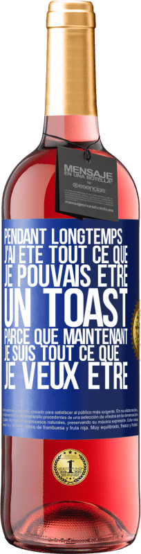 «Pendant longtemps j'ai été tout ce que je pouvais être. Un toast, parce que maintenant je suis tout ce que je veux être» Édition ROSÉ