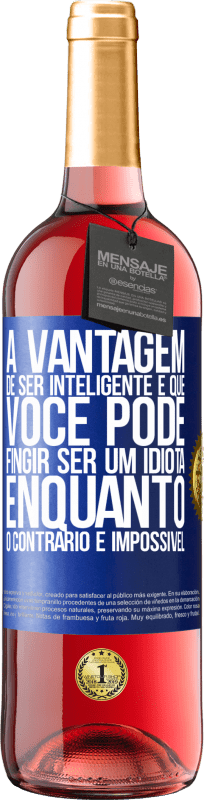 «A vantagem de ser inteligente é que você pode fingir ser um idiota, enquanto o contrário é impossível» Edição ROSÉ