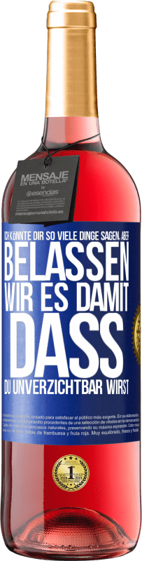 29,95 € | Roséwein ROSÉ Ausgabe Ich könnte dir so viele Dinge sagen, aber belassen wir es damit, dass du unverzichtbar wirst Blaue Markierung. Anpassbares Etikett Junger Wein Ernte 2024 Tempranillo