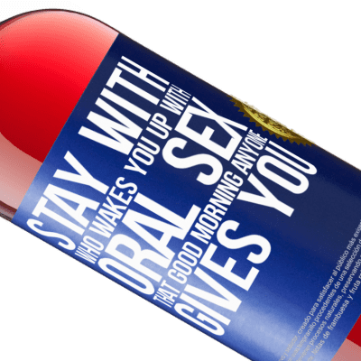 Unique & Personal Expressions. «Stay with who wakes you up with oral sex, that good morning anyone gives you» ROSÉ Edition