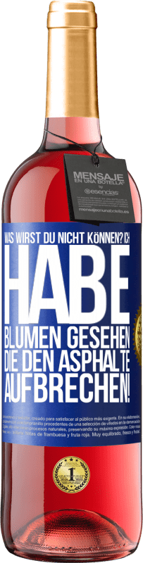 «Was wirst du nicht können? Ich habe Blumen gesehen, die den Asphalte aufbrechen!» ROSÉ Ausgabe
