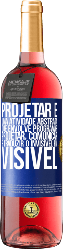 «Projetar é uma atividade abstrata que envolve programar, projetar, comunicar ... e traduzir o invisível em visível» Edição ROSÉ