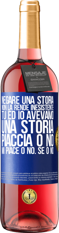 «Negare una storia non la rende inesistente. Tu ed io avevamo una storia. Piaccia o no. Mi piace o no. Se o no» Edizione ROSÉ