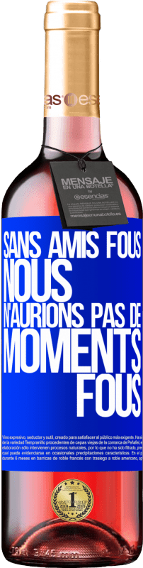 29,95 € | Vin rosé Édition ROSÉ Sans amis fous, nous n'aurions pas de moments fous Étiquette Bleue. Étiquette personnalisable Vin jeune Récolte 2024 Tempranillo