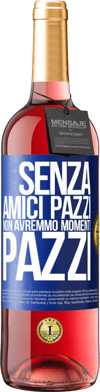 «Senza amici pazzi non avremmo momenti pazzi» Edizione ROSÉ
