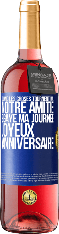 «Quand les choses tournent mal notre amitié égaye ma journée. Joyeux anniversaire» Édition ROSÉ