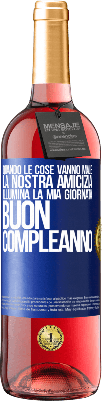 «Quando le cose vanno male, la nostra amicizia illumina la mia giornata. Buon compleanno» Edizione ROSÉ
