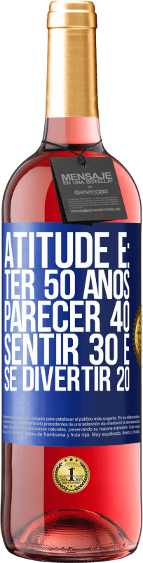 «Atitude é: ter 50 anos, parecer 40, sentir 30 e se divertir 20» Edição ROSÉ