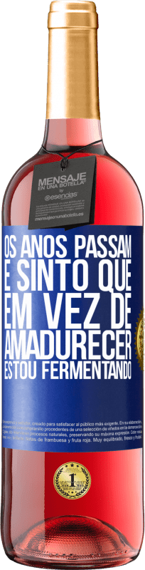 «Os anos passam e sinto que, em vez de amadurecer, estou fermentando» Edição ROSÉ