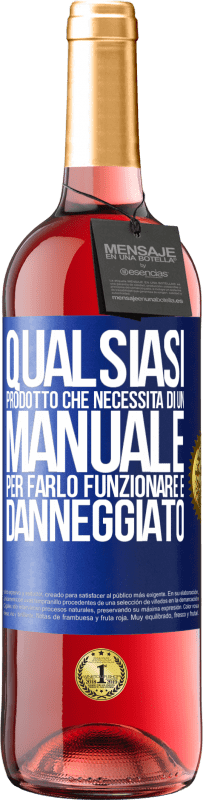 «Qualsiasi prodotto che necessita di un manuale per farlo funzionare è danneggiato» Edizione ROSÉ