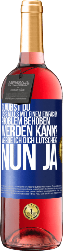 29,95 € | Roséwein ROSÉ Ausgabe Glaubst du, dass alles mit einem einfachen Problem behoben werden kann? Werde ich dich lutschen? ... Nun ja Blaue Markierung. Anpassbares Etikett Junger Wein Ernte 2024 Tempranillo