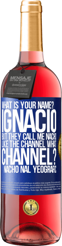 29,95 € Free Shipping | Rosé Wine ROSÉ Edition What is your name? Ignacio, but they call me Nacho. Like the canal. What channel? Nacho nal yeografic Blue Label. Customizable label Young wine Harvest 2023 Tempranillo