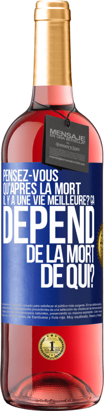 Envoi gratuit | Vin rosé Édition ROSÉ Pensez-vous qu'après la mort il y a une vie meilleure? Ça dépend. De la mort de qui? Étiquette Bleue. Étiquette personnalisable Vin jeune Récolte 2023 Tempranillo