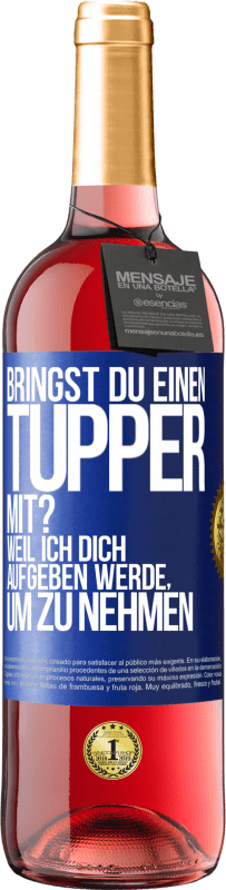 Kostenloser Versand | Roséwein ROSÉ Ausgabe Bringst du einen Tupper mit? Weil ich dich aufgeben werde, um zu nehmen Blaue Markierung. Anpassbares Etikett Junger Wein Ernte 2023 Tempranillo