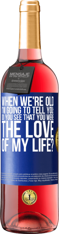 Free Shipping | Rosé Wine ROSÉ Edition When we're old, I'm going to tell you: Do you see that you were the love of my life? Blue Label. Customizable label Young wine Harvest 2023 Tempranillo