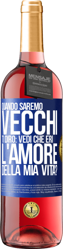 «Quando saremo vecchi, ti dirò: vedi che eri l'amore della mia vita?» Edizione ROSÉ