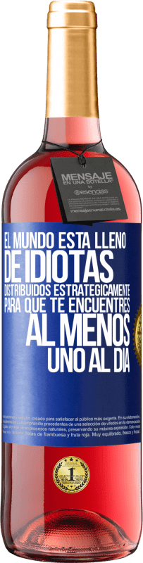 «El mundo está lleno de idiotas distribuidos estratégicamente para que te encuentres, al menos, uno al día» Edición ROSÉ