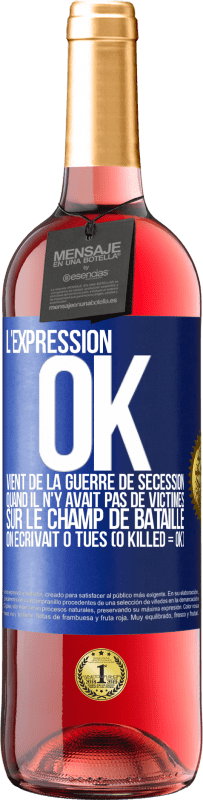 «L'expression OK vient de la Guerre de Sécession, quand il n'y avait pas de victimes sur le champ de bataille on écrivait 0 tués» Édition ROSÉ