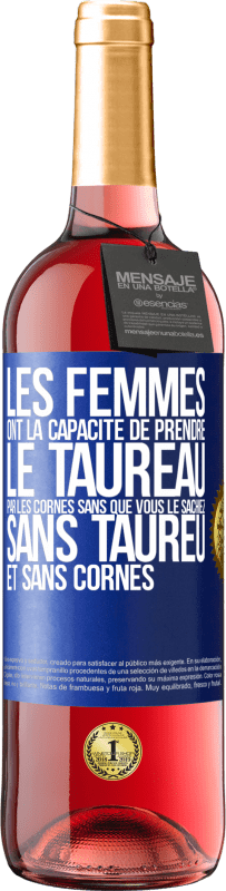 «Les femmes ont la capacité de prendre le taureau par les cornes. Sans que vous le sachiez, sans taureu et sans cornes» Édition ROSÉ