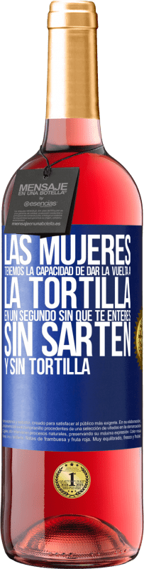 29,95 € | Vino Rosado Edición ROSÉ Las mujeres tenemos la capacidad de dar la vuelta a la tortilla en un segundo. Sin que te enteres, sin sartén y sin tortilla Etiqueta Azul. Etiqueta personalizable Vino joven Cosecha 2024 Tempranillo