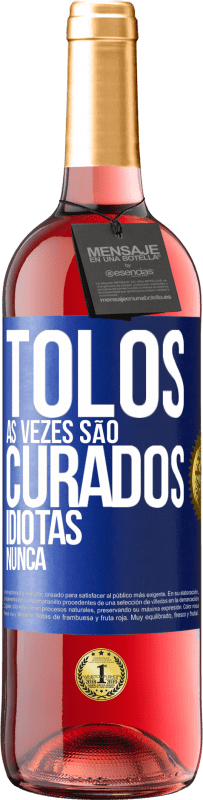 «Tolos às vezes são curados, idiotas nunca» Edição ROSÉ