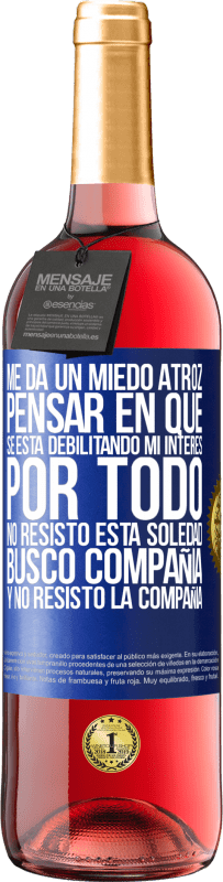 29,95 € Envío gratis | Vino Rosado Edición ROSÉ Me da un miedo atroz pensar en que se está debilitando mi interés por todo. No resisto esta soledad. Busco compañía y no Etiqueta Azul. Etiqueta personalizable Vino joven Cosecha 2025 Tempranillo