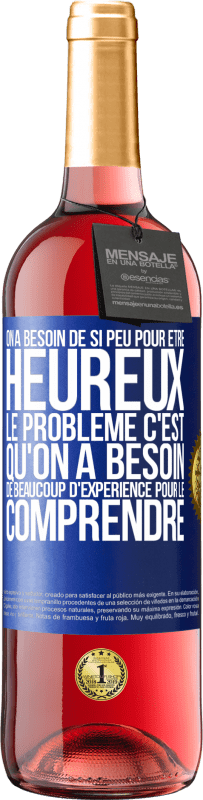 Envoi gratuit | Vin rosé Édition ROSÉ On a besoin de si peu pour être heureux ... Le problème c'est qu'on a besoin de beaucoup d'expérience pour le comprendre Étiquette Bleue. Étiquette personnalisable Vin jeune Récolte 2023 Tempranillo