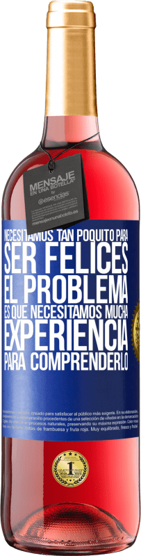 «Necesitamos tan poquito para ser felices... El problema es que necesitamos mucha experiencia para comprenderlo» Edición ROSÉ