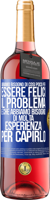 Spedizione Gratuita | Vino rosato Edizione ROSÉ Abbiamo bisogno di così poco per essere felici ... Il problema è che abbiamo bisogno di molta esperienza per capirlo Etichetta Blu. Etichetta personalizzabile Vino giovane Raccogliere 2023 Tempranillo