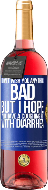 29,95 € | Rosé Wine ROSÉ Edition I don't wish you anything bad, but I hope you have a coughing fit with diarrhea Blue Label. Customizable label Young wine Harvest 2025 Tempranillo