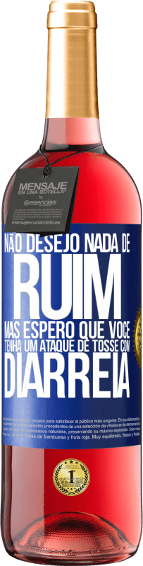 «Não desejo nada de ruim, mas espero que você tenha um ataque de tosse com diarréia» Edição ROSÉ