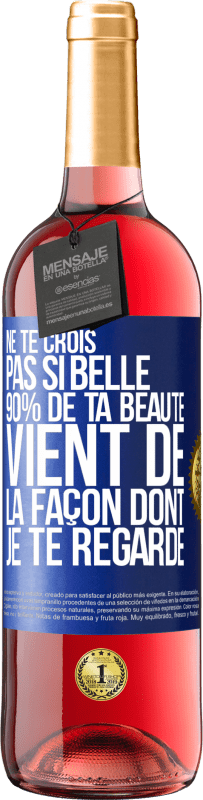 Envoi gratuit | Vin rosé Édition ROSÉ Ne te crois pas si belle. 90% de ta beauté vient de la façon dont je te regarde Étiquette Bleue. Étiquette personnalisable Vin jeune Récolte 2023 Tempranillo