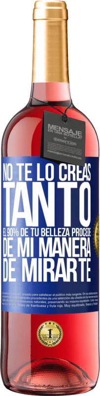 «No te lo creas tanto. El 90% de tu belleza procede de mi manera de mirarte» Edición ROSÉ