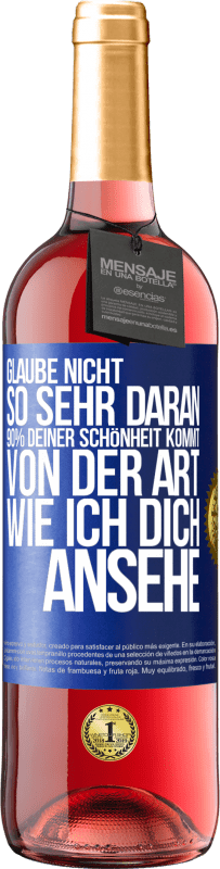 Kostenloser Versand | Roséwein ROSÉ Ausgabe Glaube nicht so sehr daran. 90% deiner Schönheit kommt von der Art, wie ich dich ansehe Blaue Markierung. Anpassbares Etikett Junger Wein Ernte 2023 Tempranillo