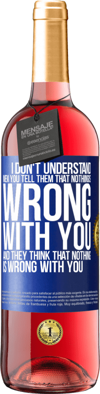 29,95 € | Rosé Wine ROSÉ Edition I don't understand men. You tell them that nothing is wrong with you and they think that nothing is wrong with you Blue Label. Customizable label Young wine Harvest 2023 Tempranillo