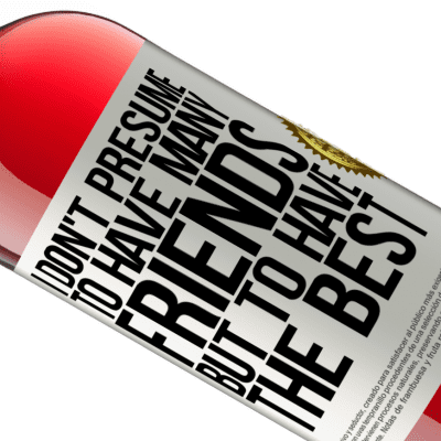 Unique & Personal Expressions. «I don't presume to have many friends, but to have the best» ROSÉ Edition