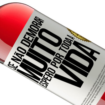 Expressões Únicas e Pessoais. «Se não demorar muito, espero por toda a vida» Edição ROSÉ