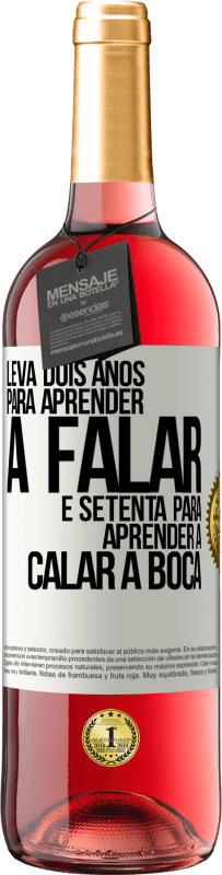 «Leva dois anos para aprender a falar, e setenta para aprender a calar a boca» Edição ROSÉ